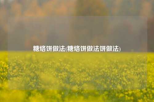 糖烙饼做法(糖烙饼做法饼做法)